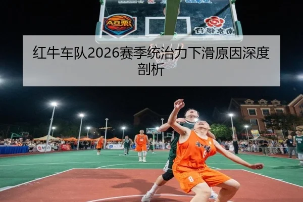 红牛车队2026赛季统治力下滑原因深度剖析